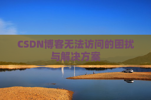 CSDN博客无法访问的困扰与解决方案